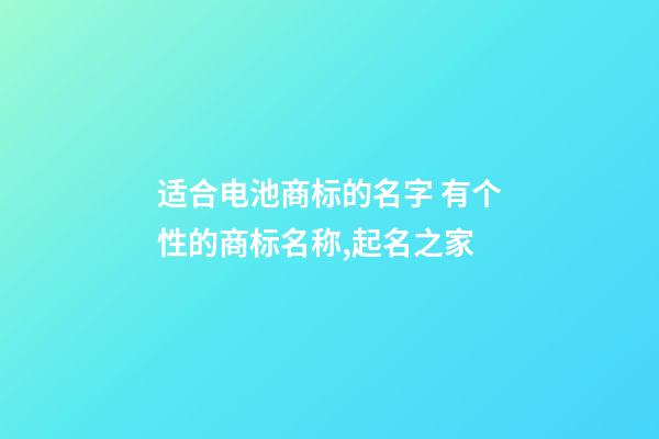 适合电池商标的名字 有个性的商标名称,起名之家-第1张-商标起名-玄机派